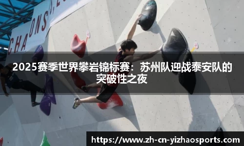 2025赛季世界攀岩锦标赛：苏州队迎战泰安队的突破性之夜