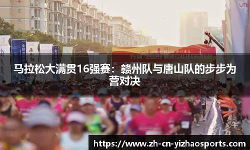 马拉松大满贯16强赛：赣州队与唐山队的步步为营对决
