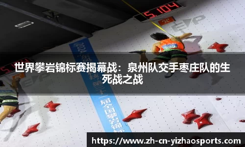 世界攀岩锦标赛揭幕战：泉州队交手枣庄队的生死战之战