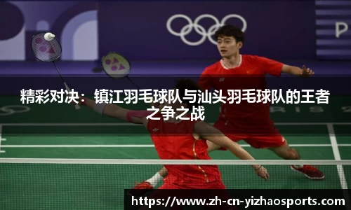 精彩对决：镇江羽毛球队与汕头羽毛球队的王者之争之战
